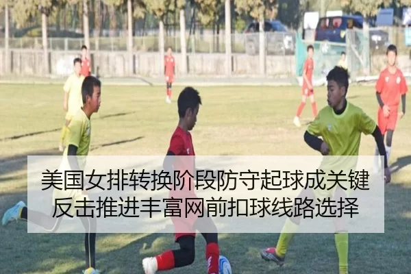 美国女排转换阶段防守起球成关键 反击推进丰富网前扣球线路选择